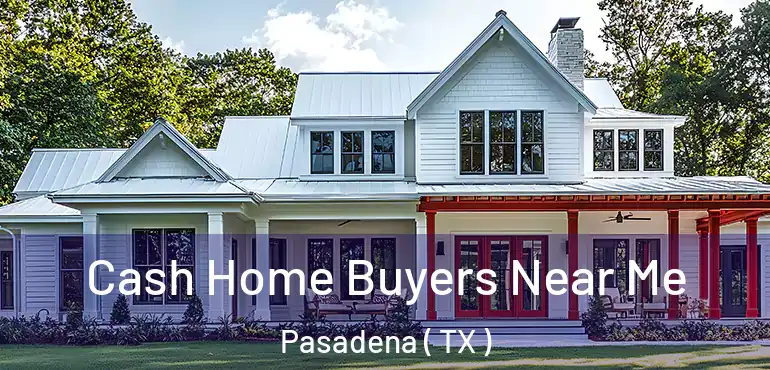  Cash Home Buyers Near Me Pasadena ( TX )