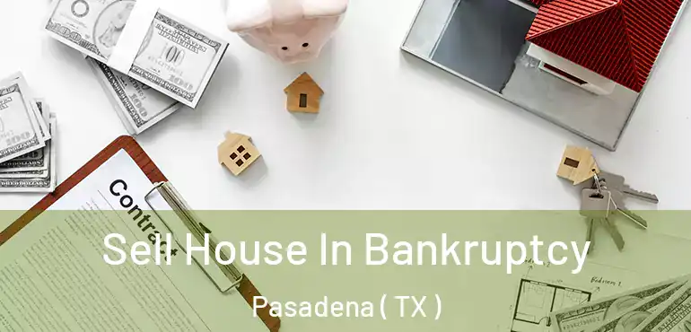  Sell House In Bankruptcy Pasadena ( TX )