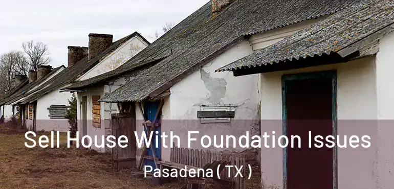  Sell House With Foundation Issues Pasadena ( TX )