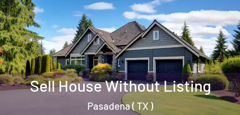  Sell House Without Listing Pasadena ( TX )